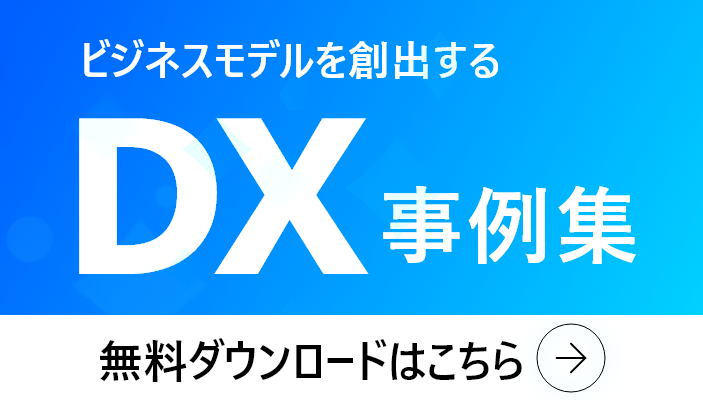 業界の課題を解決！ビジネスモデルを創出するDX事例集
