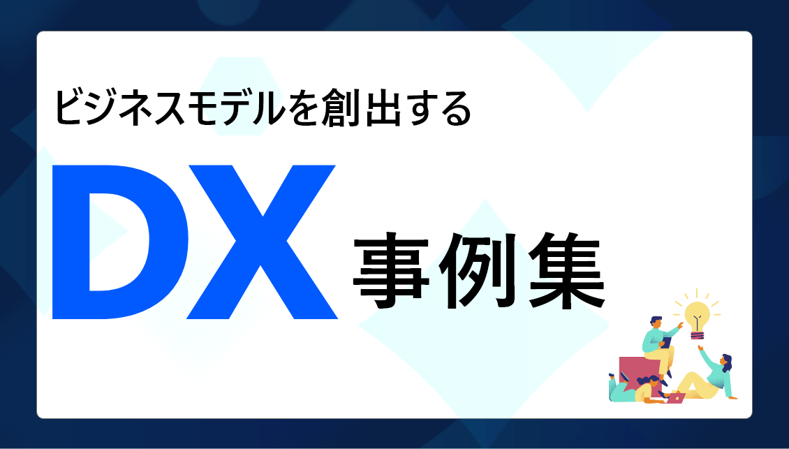 業界の課題を解決！ビジネスモデルを創出するDX事例集
